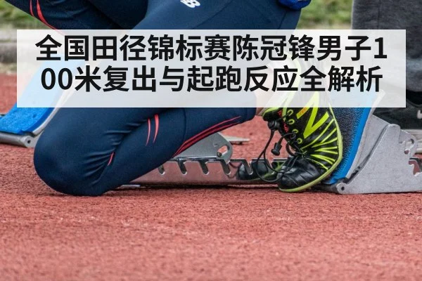全国田径锦标赛陈冠锋男子100米复出与起跑反应全解析（kaiyun）