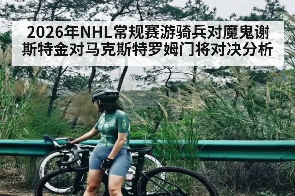 2026年NHL常规赛游骑兵对魔鬼谢斯特金对马克斯特罗姆门将对决分析