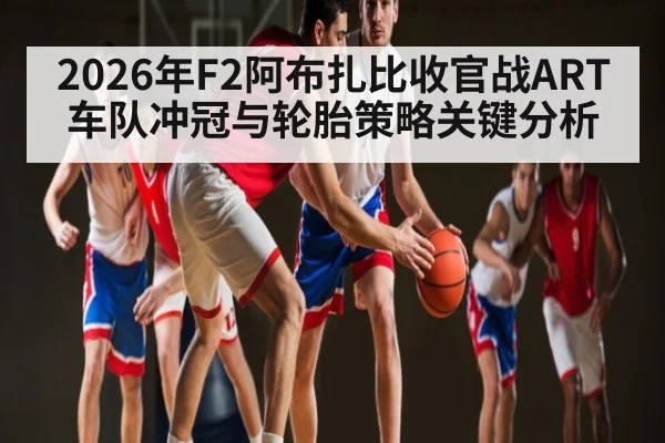 2026年F2阿布扎比收官战ART车队冲冠与轮胎策略关键分析